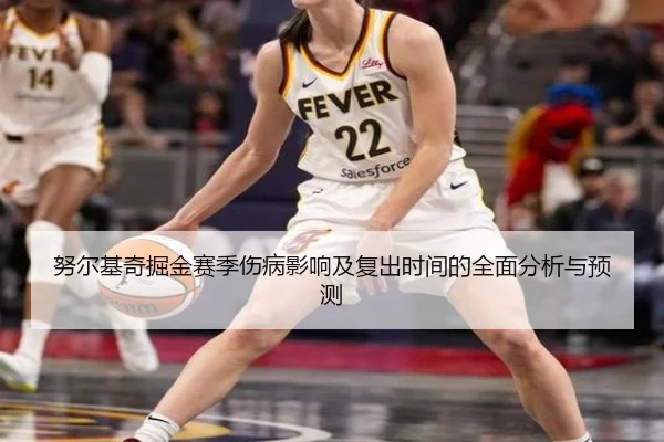 努尔基奇掘金赛季伤病影响及复出时间的全面分析与预测